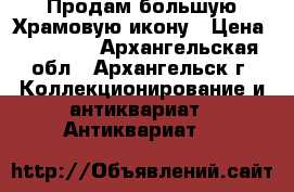 Продам большую Храмовую икону › Цена ­ 10 000 - Архангельская обл., Архангельск г. Коллекционирование и антиквариат » Антиквариат   
